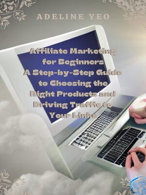 cover image of Affiliate Marketing for Beginners a Step-by-Step Guide to Choosing the Right Products and Driving Traffic to Your Links